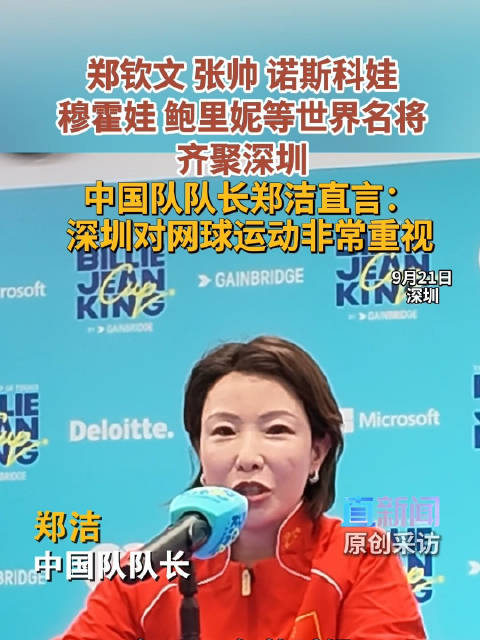 郑钦文 张帅 诺斯科娃 穆霍娃 鲍里妮等世界名将齐聚深圳 中国队队长郑洁直言：深圳对网球运动非常重视